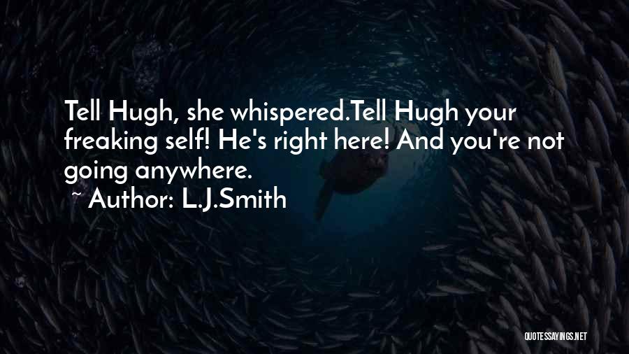 L.J.Smith Quotes: Tell Hugh, She Whispered.tell Hugh Your Freaking Self! He's Right Here! And You're Not Going Anywhere.