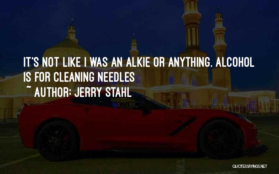 Jerry Stahl Quotes: It's Not Like I Was An Alkie Or Anything. Alcohol Is For Cleaning Needles