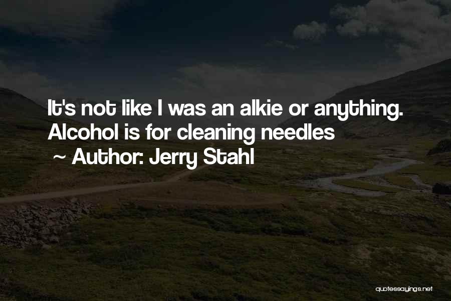 Jerry Stahl Quotes: It's Not Like I Was An Alkie Or Anything. Alcohol Is For Cleaning Needles