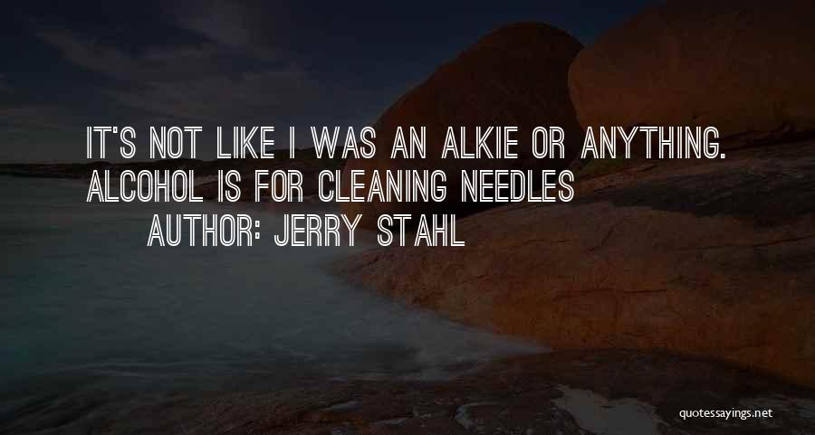 Jerry Stahl Quotes: It's Not Like I Was An Alkie Or Anything. Alcohol Is For Cleaning Needles