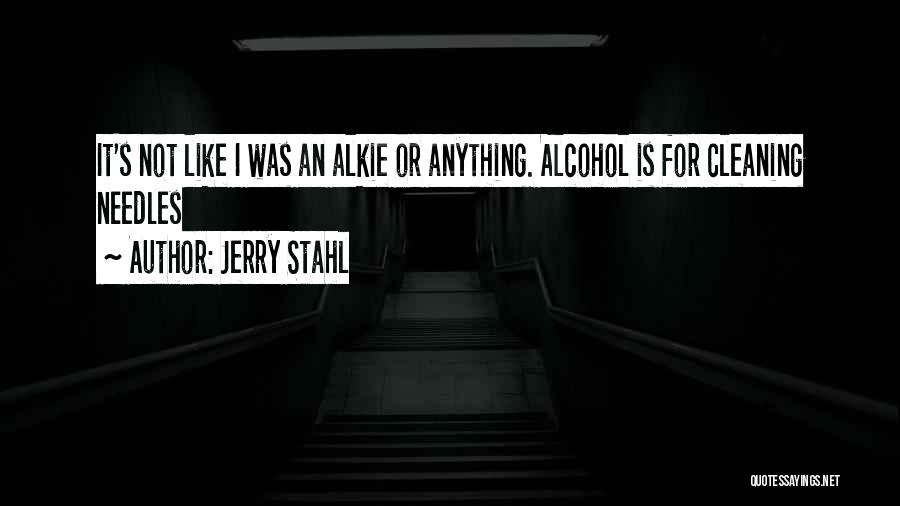 Jerry Stahl Quotes: It's Not Like I Was An Alkie Or Anything. Alcohol Is For Cleaning Needles