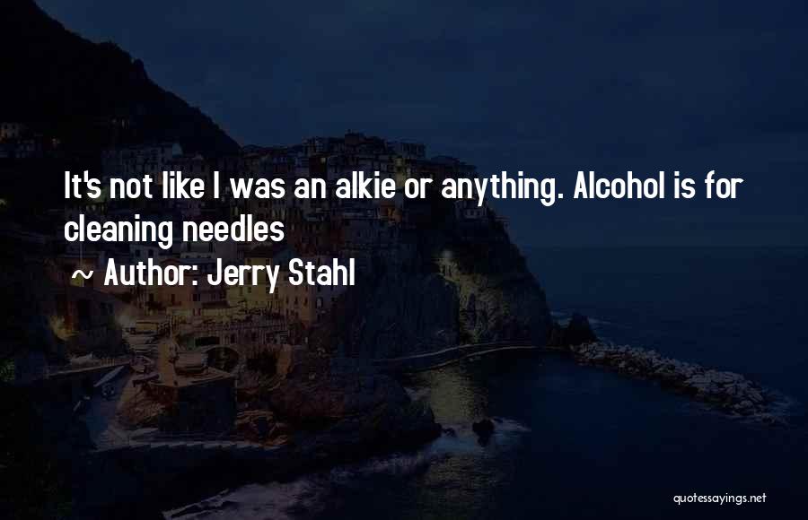 Jerry Stahl Quotes: It's Not Like I Was An Alkie Or Anything. Alcohol Is For Cleaning Needles