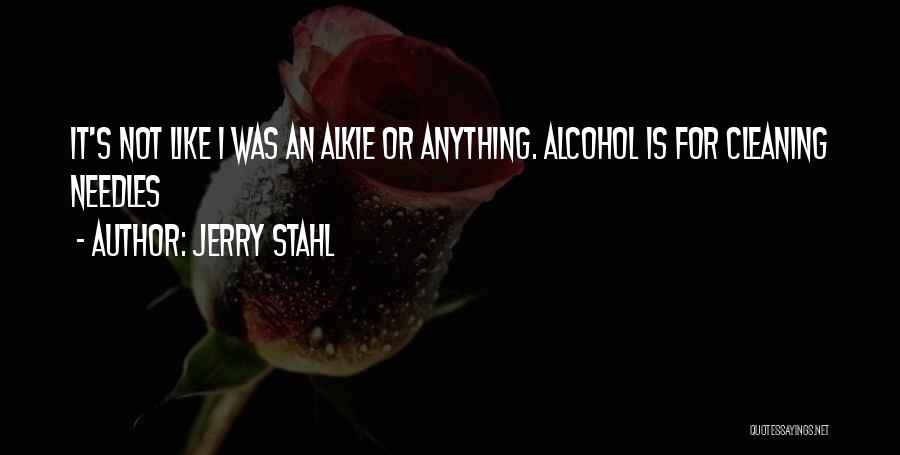 Jerry Stahl Quotes: It's Not Like I Was An Alkie Or Anything. Alcohol Is For Cleaning Needles
