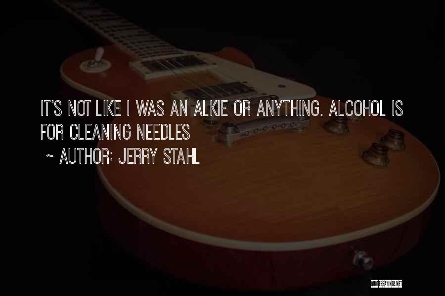 Jerry Stahl Quotes: It's Not Like I Was An Alkie Or Anything. Alcohol Is For Cleaning Needles