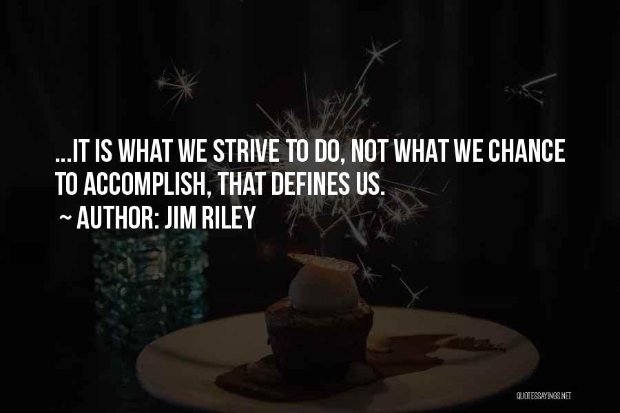 Jim Riley Quotes: ...it Is What We Strive To Do, Not What We Chance To Accomplish, That Defines Us.