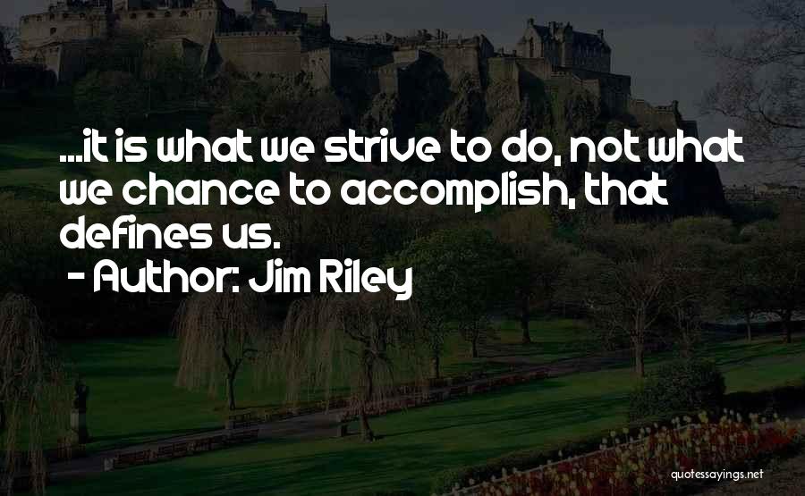 Jim Riley Quotes: ...it Is What We Strive To Do, Not What We Chance To Accomplish, That Defines Us.