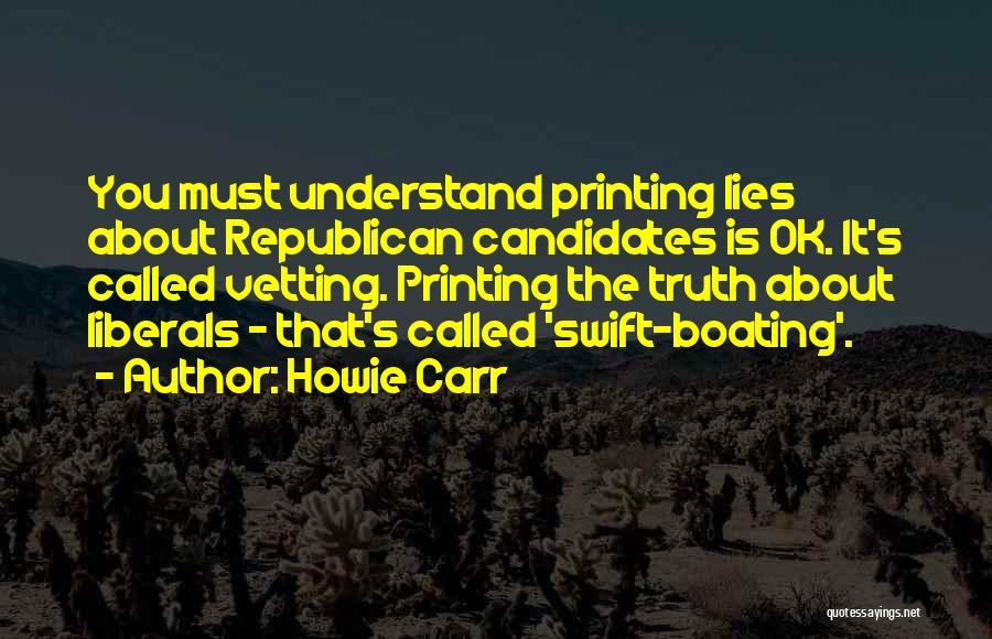 Howie Carr Quotes: You Must Understand Printing Lies About Republican Candidates Is Ok. It's Called Vetting. Printing The Truth About Liberals - That's