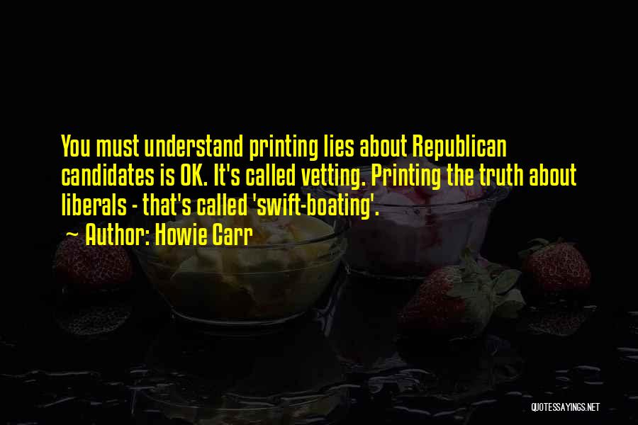 Howie Carr Quotes: You Must Understand Printing Lies About Republican Candidates Is Ok. It's Called Vetting. Printing The Truth About Liberals - That's