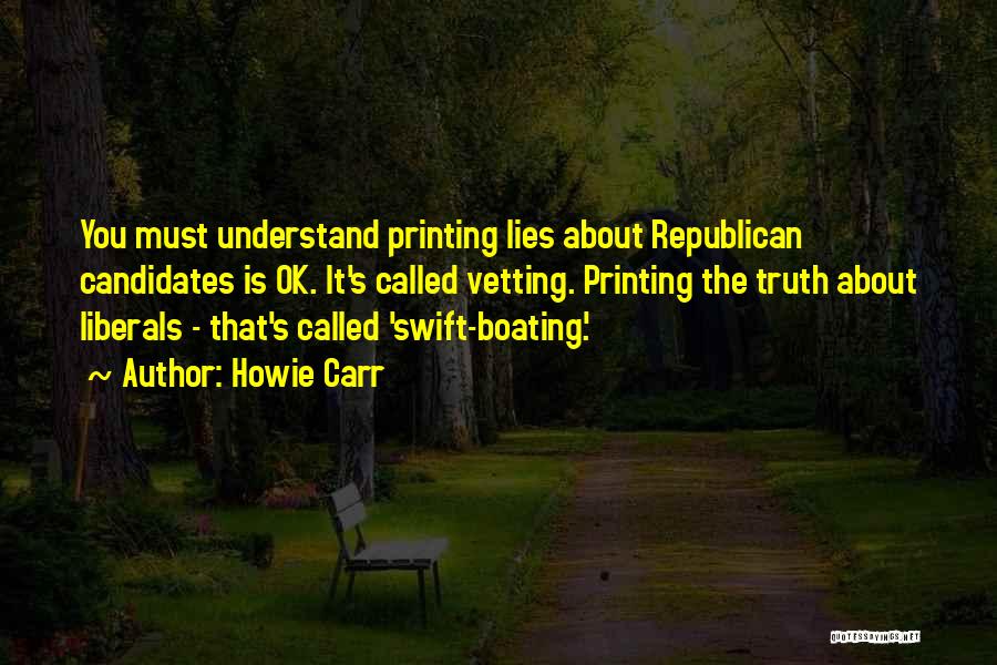 Howie Carr Quotes: You Must Understand Printing Lies About Republican Candidates Is Ok. It's Called Vetting. Printing The Truth About Liberals - That's