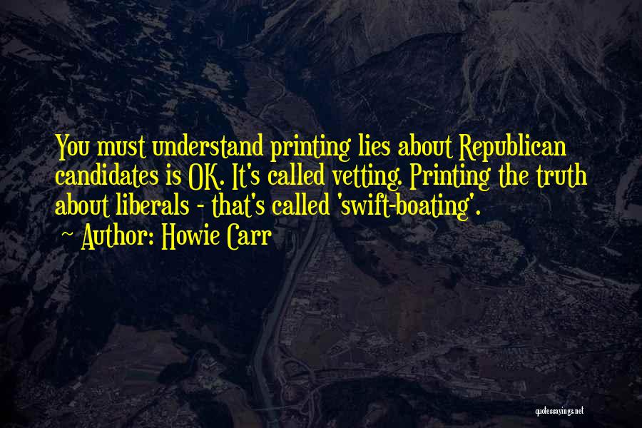 Howie Carr Quotes: You Must Understand Printing Lies About Republican Candidates Is Ok. It's Called Vetting. Printing The Truth About Liberals - That's