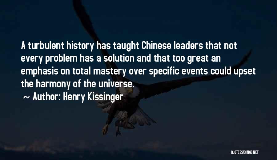 Henry Kissinger Quotes: A Turbulent History Has Taught Chinese Leaders That Not Every Problem Has A Solution And That Too Great An Emphasis