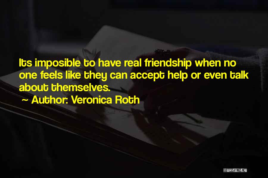 Veronica Roth Quotes: Its Imposible To Have Real Friendship When No One Feels Like They Can Accept Help Or Even Talk About Themselves.