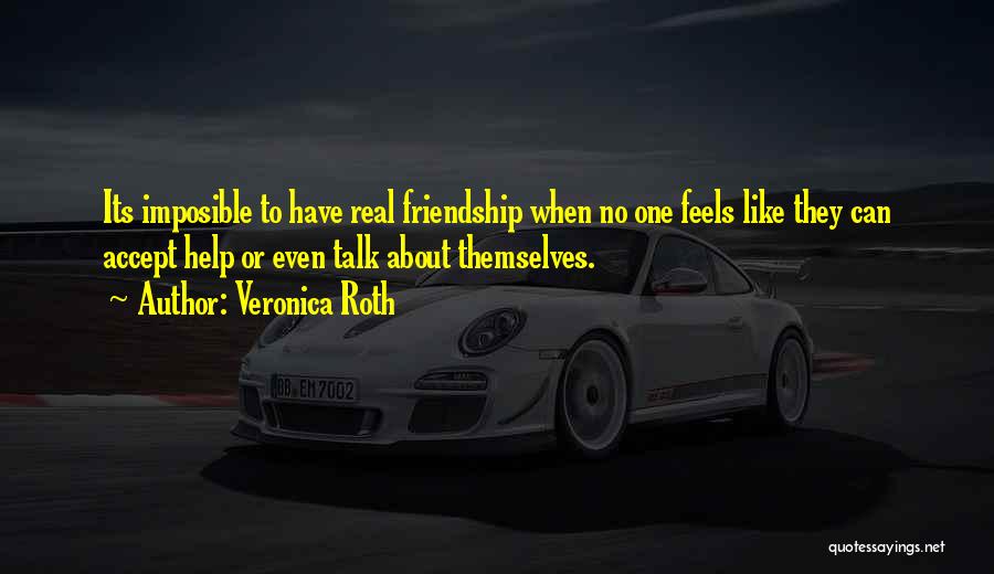 Veronica Roth Quotes: Its Imposible To Have Real Friendship When No One Feels Like They Can Accept Help Or Even Talk About Themselves.