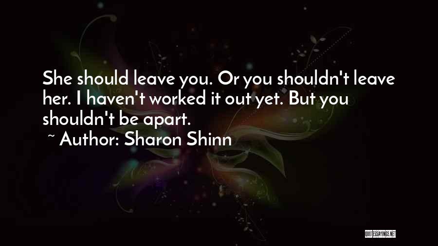 Sharon Shinn Quotes: She Should Leave You. Or You Shouldn't Leave Her. I Haven't Worked It Out Yet. But You Shouldn't Be Apart.
