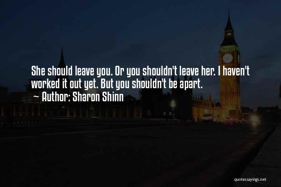 Sharon Shinn Quotes: She Should Leave You. Or You Shouldn't Leave Her. I Haven't Worked It Out Yet. But You Shouldn't Be Apart.