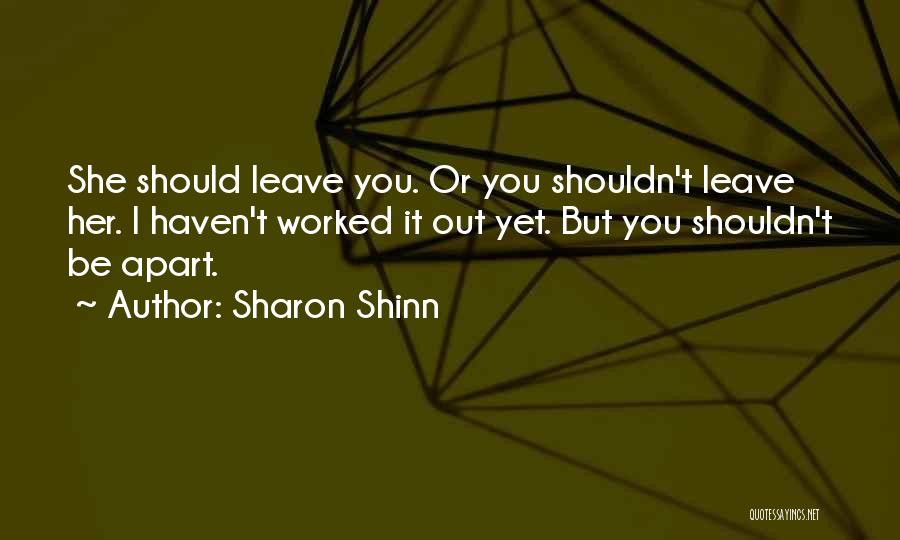 Sharon Shinn Quotes: She Should Leave You. Or You Shouldn't Leave Her. I Haven't Worked It Out Yet. But You Shouldn't Be Apart.