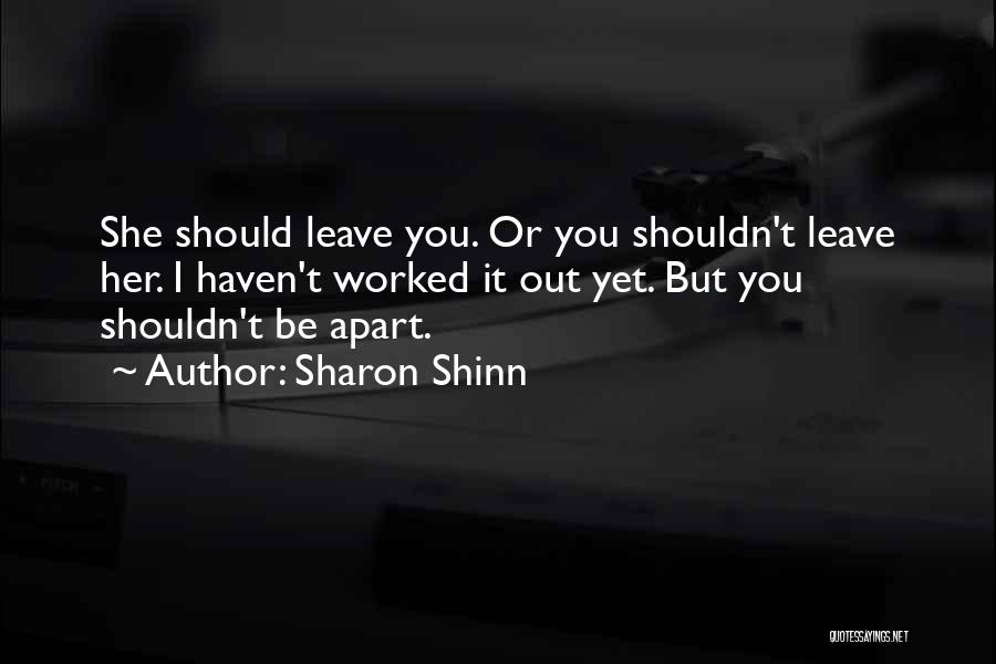 Sharon Shinn Quotes: She Should Leave You. Or You Shouldn't Leave Her. I Haven't Worked It Out Yet. But You Shouldn't Be Apart.