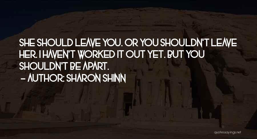 Sharon Shinn Quotes: She Should Leave You. Or You Shouldn't Leave Her. I Haven't Worked It Out Yet. But You Shouldn't Be Apart.