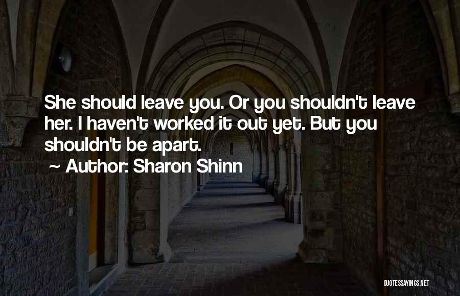 Sharon Shinn Quotes: She Should Leave You. Or You Shouldn't Leave Her. I Haven't Worked It Out Yet. But You Shouldn't Be Apart.