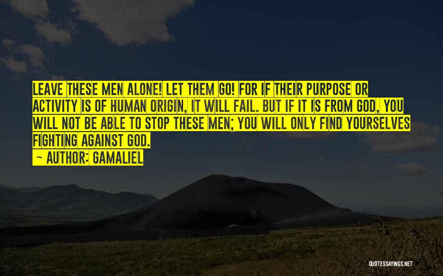Gamaliel Quotes: Leave These Men Alone! Let Them Go! For If Their Purpose Or Activity Is Of Human Origin, It Will Fail.