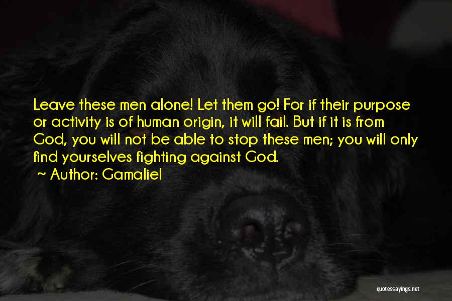 Gamaliel Quotes: Leave These Men Alone! Let Them Go! For If Their Purpose Or Activity Is Of Human Origin, It Will Fail.