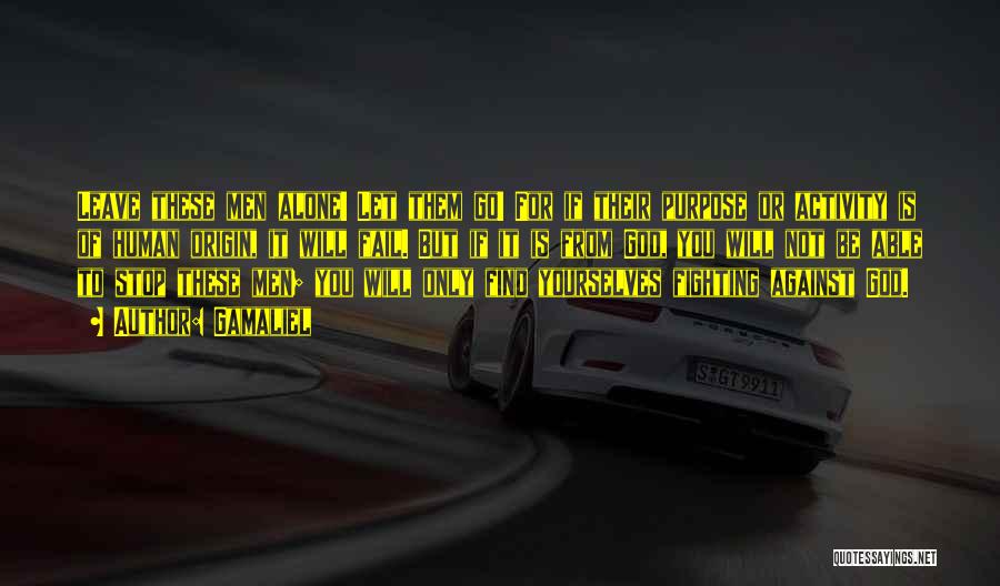 Gamaliel Quotes: Leave These Men Alone! Let Them Go! For If Their Purpose Or Activity Is Of Human Origin, It Will Fail.