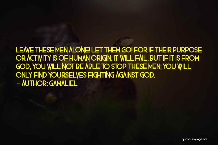 Gamaliel Quotes: Leave These Men Alone! Let Them Go! For If Their Purpose Or Activity Is Of Human Origin, It Will Fail.
