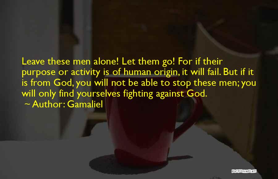 Gamaliel Quotes: Leave These Men Alone! Let Them Go! For If Their Purpose Or Activity Is Of Human Origin, It Will Fail.