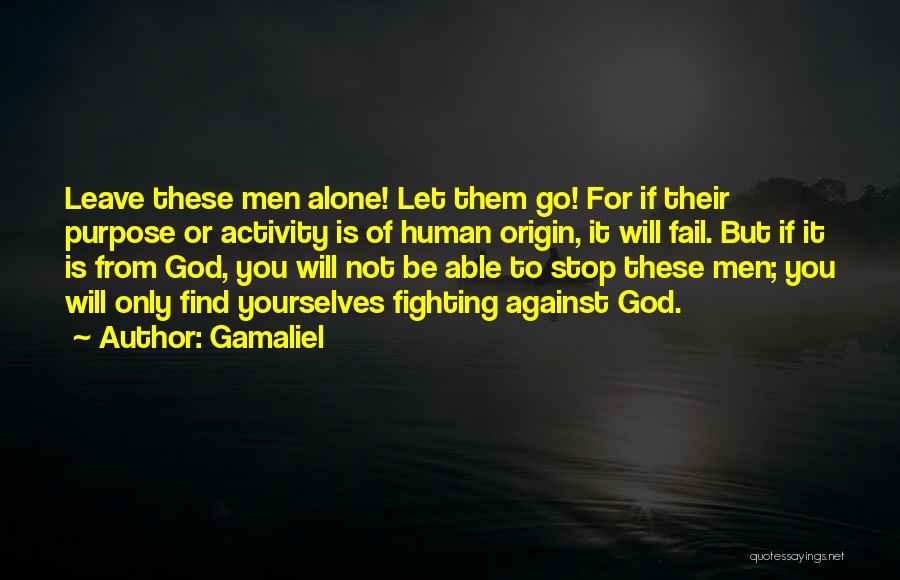 Gamaliel Quotes: Leave These Men Alone! Let Them Go! For If Their Purpose Or Activity Is Of Human Origin, It Will Fail.