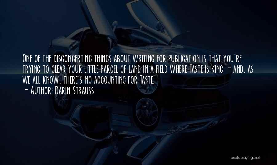 Darin Strauss Quotes: One Of The Disconcerting Things About Writing For Publication Is That You're Trying To Clear Your Little Parcel Of Land
