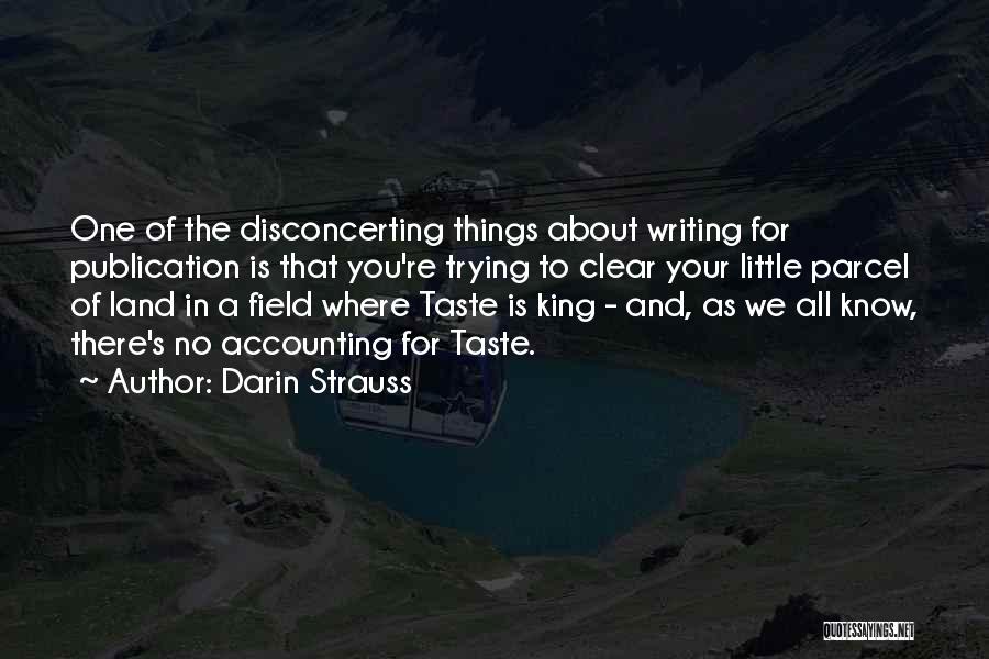 Darin Strauss Quotes: One Of The Disconcerting Things About Writing For Publication Is That You're Trying To Clear Your Little Parcel Of Land