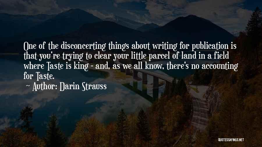 Darin Strauss Quotes: One Of The Disconcerting Things About Writing For Publication Is That You're Trying To Clear Your Little Parcel Of Land