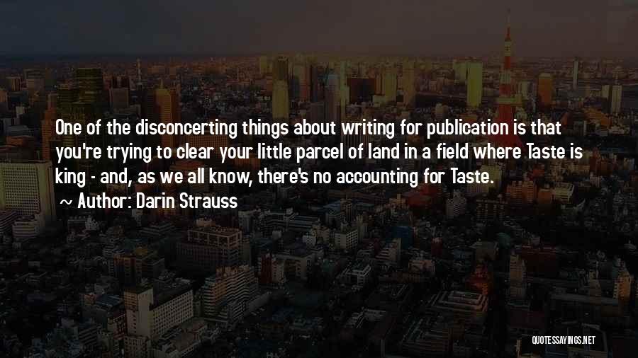 Darin Strauss Quotes: One Of The Disconcerting Things About Writing For Publication Is That You're Trying To Clear Your Little Parcel Of Land