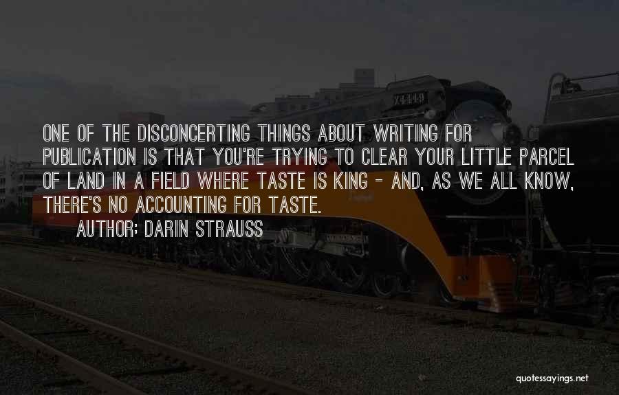 Darin Strauss Quotes: One Of The Disconcerting Things About Writing For Publication Is That You're Trying To Clear Your Little Parcel Of Land