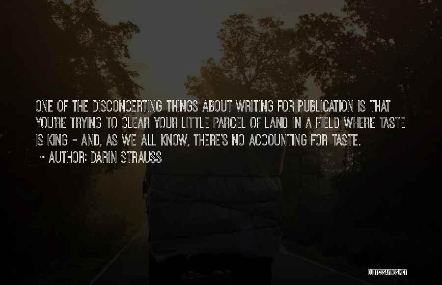 Darin Strauss Quotes: One Of The Disconcerting Things About Writing For Publication Is That You're Trying To Clear Your Little Parcel Of Land