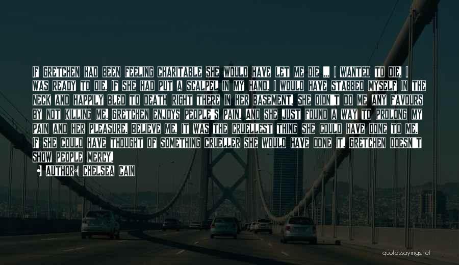 Chelsea Cain Quotes: If Gretchen Had Been Feeling Charitable She Would Have Let Me Die ... I Wanted To Die. I Was Ready