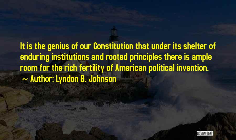 Lyndon B. Johnson Quotes: It Is The Genius Of Our Constitution That Under Its Shelter Of Enduring Institutions And Rooted Principles There Is Ample