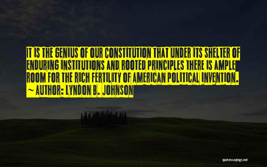 Lyndon B. Johnson Quotes: It Is The Genius Of Our Constitution That Under Its Shelter Of Enduring Institutions And Rooted Principles There Is Ample