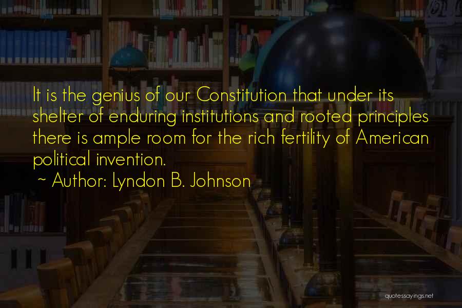 Lyndon B. Johnson Quotes: It Is The Genius Of Our Constitution That Under Its Shelter Of Enduring Institutions And Rooted Principles There Is Ample