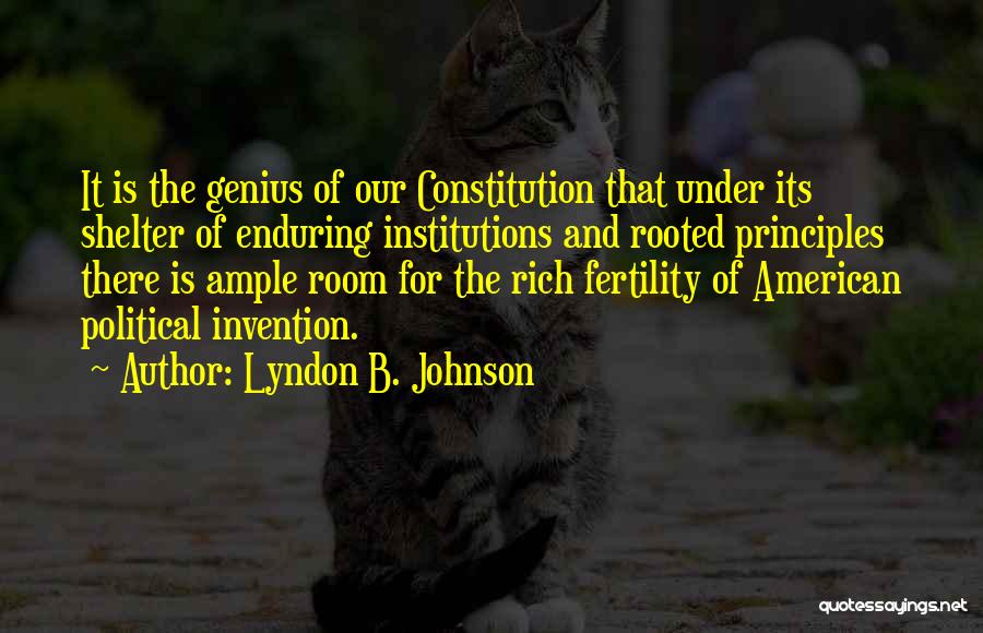 Lyndon B. Johnson Quotes: It Is The Genius Of Our Constitution That Under Its Shelter Of Enduring Institutions And Rooted Principles There Is Ample
