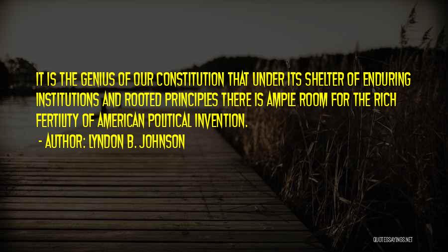 Lyndon B. Johnson Quotes: It Is The Genius Of Our Constitution That Under Its Shelter Of Enduring Institutions And Rooted Principles There Is Ample