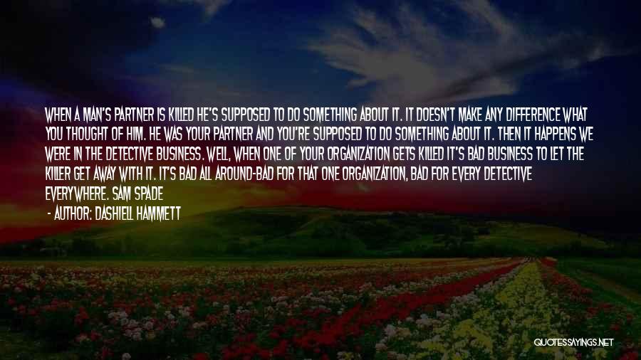 Dashiell Hammett Quotes: When A Man's Partner Is Killed He's Supposed To Do Something About It. It Doesn't Make Any Difference What You