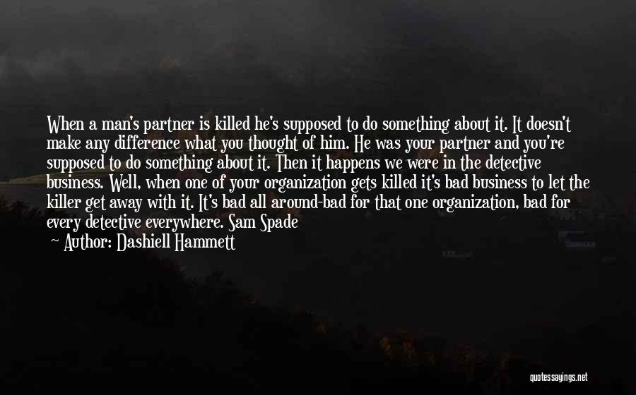 Dashiell Hammett Quotes: When A Man's Partner Is Killed He's Supposed To Do Something About It. It Doesn't Make Any Difference What You