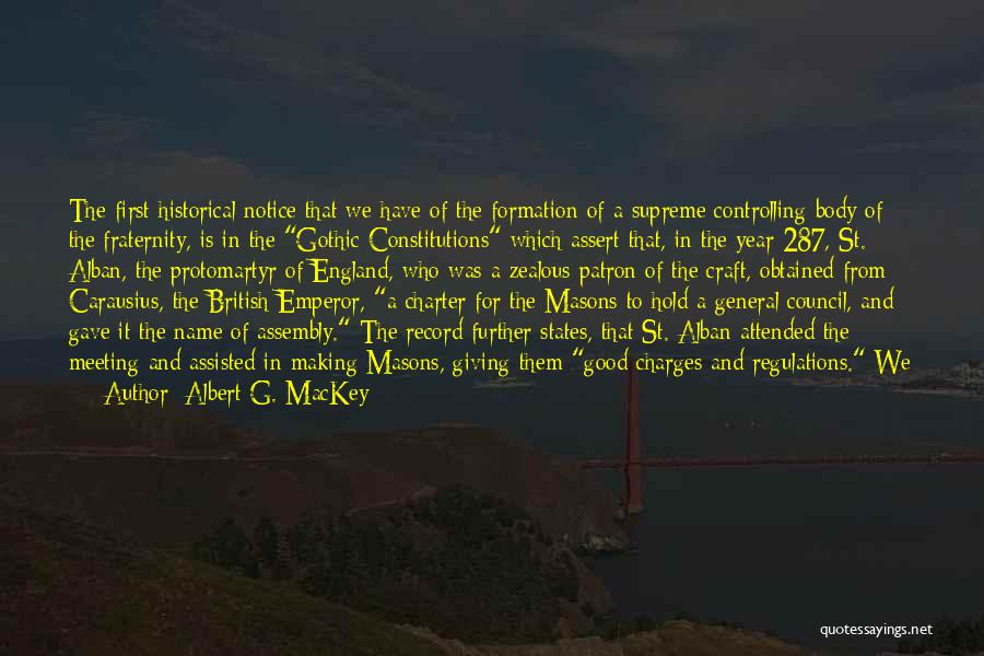 Albert G. MacKey Quotes: The First Historical Notice That We Have Of The Formation Of A Supreme Controlling Body Of The Fraternity, Is In