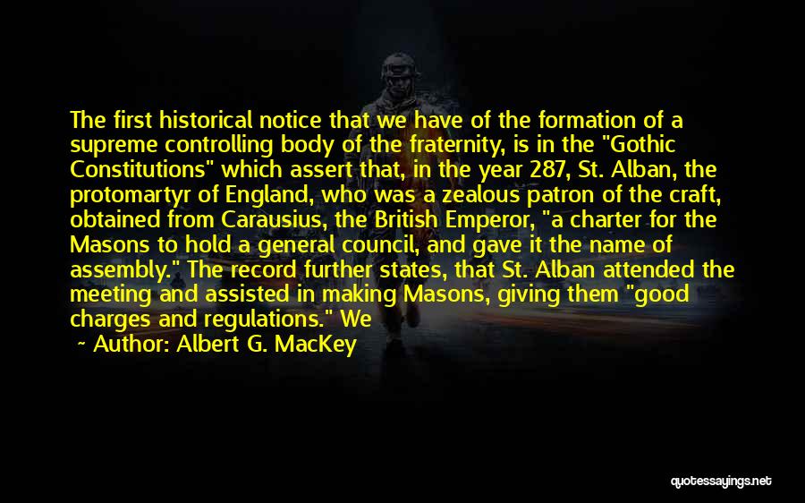 Albert G. MacKey Quotes: The First Historical Notice That We Have Of The Formation Of A Supreme Controlling Body Of The Fraternity, Is In