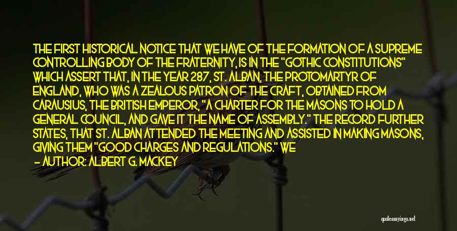 Albert G. MacKey Quotes: The First Historical Notice That We Have Of The Formation Of A Supreme Controlling Body Of The Fraternity, Is In