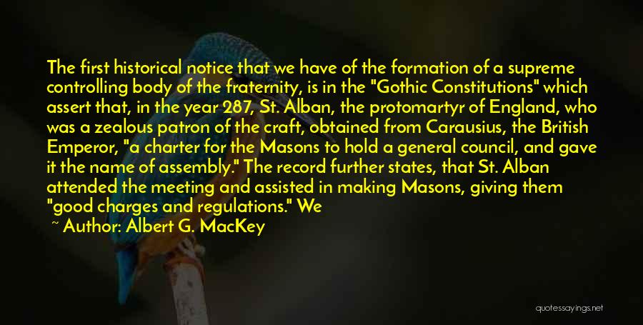 Albert G. MacKey Quotes: The First Historical Notice That We Have Of The Formation Of A Supreme Controlling Body Of The Fraternity, Is In