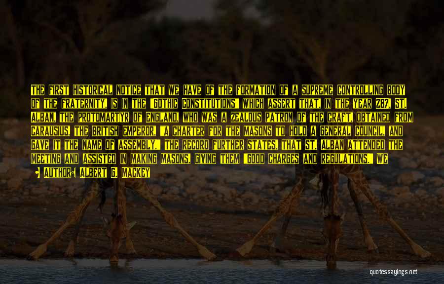 Albert G. MacKey Quotes: The First Historical Notice That We Have Of The Formation Of A Supreme Controlling Body Of The Fraternity, Is In