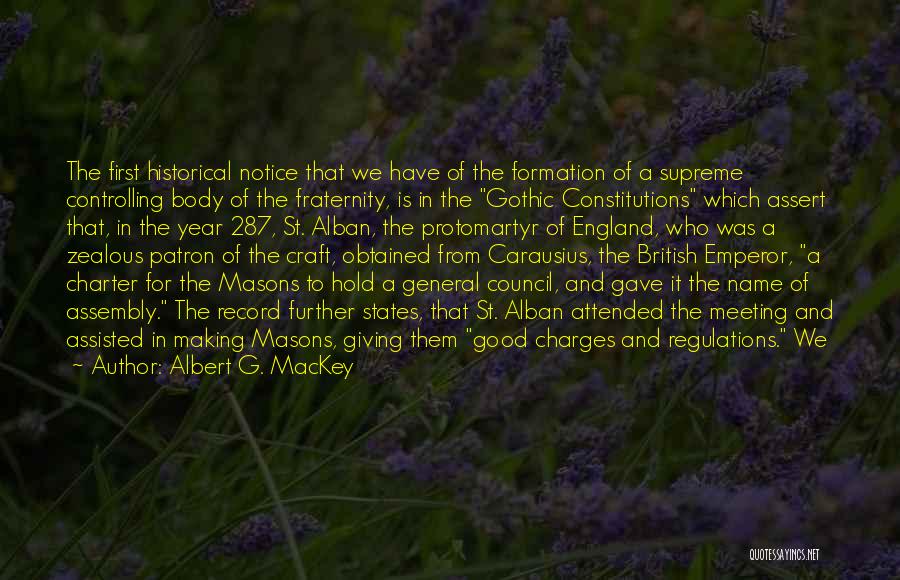 Albert G. MacKey Quotes: The First Historical Notice That We Have Of The Formation Of A Supreme Controlling Body Of The Fraternity, Is In