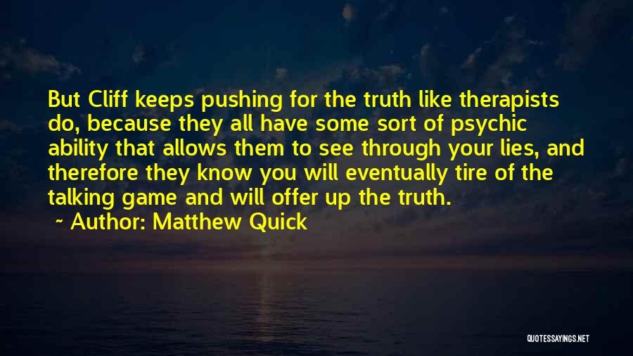 Matthew Quick Quotes: But Cliff Keeps Pushing For The Truth Like Therapists Do, Because They All Have Some Sort Of Psychic Ability That